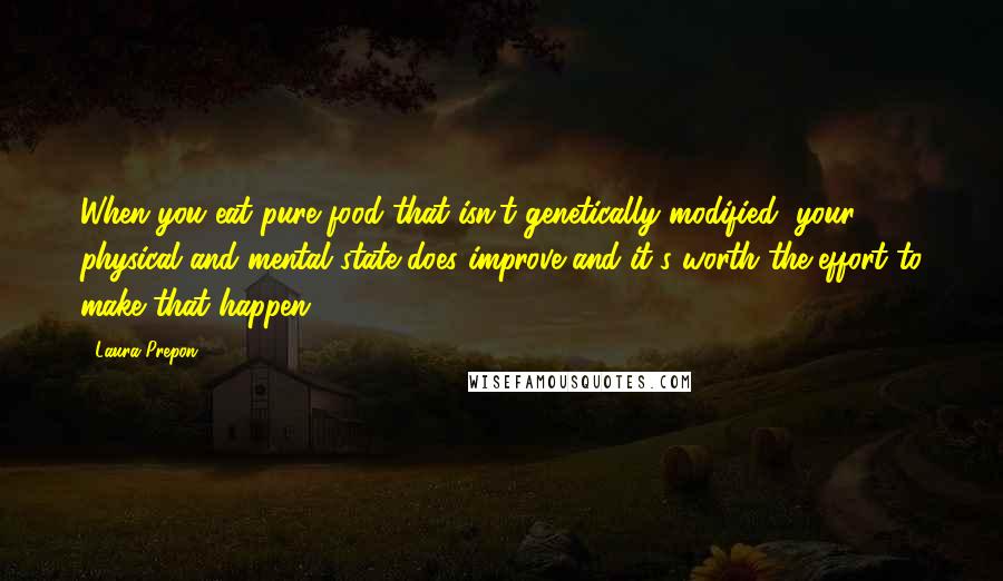 Laura Prepon Quotes: When you eat pure food that isn't genetically modified, your physical and mental state does improve and it's worth the effort to make that happen.