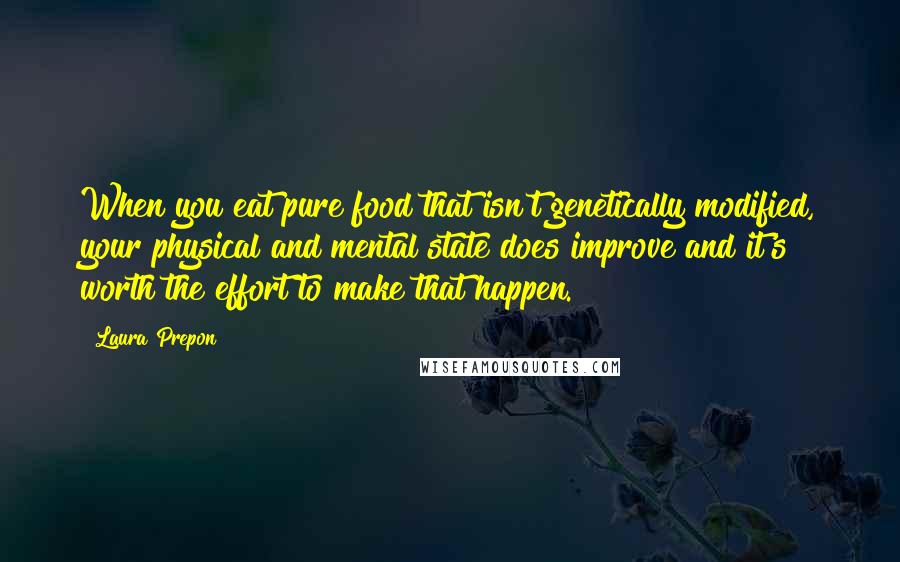 Laura Prepon Quotes: When you eat pure food that isn't genetically modified, your physical and mental state does improve and it's worth the effort to make that happen.