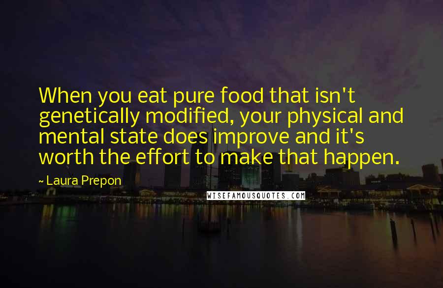 Laura Prepon Quotes: When you eat pure food that isn't genetically modified, your physical and mental state does improve and it's worth the effort to make that happen.