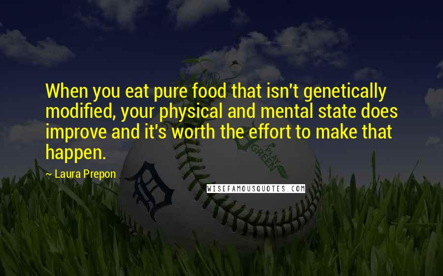 Laura Prepon Quotes: When you eat pure food that isn't genetically modified, your physical and mental state does improve and it's worth the effort to make that happen.