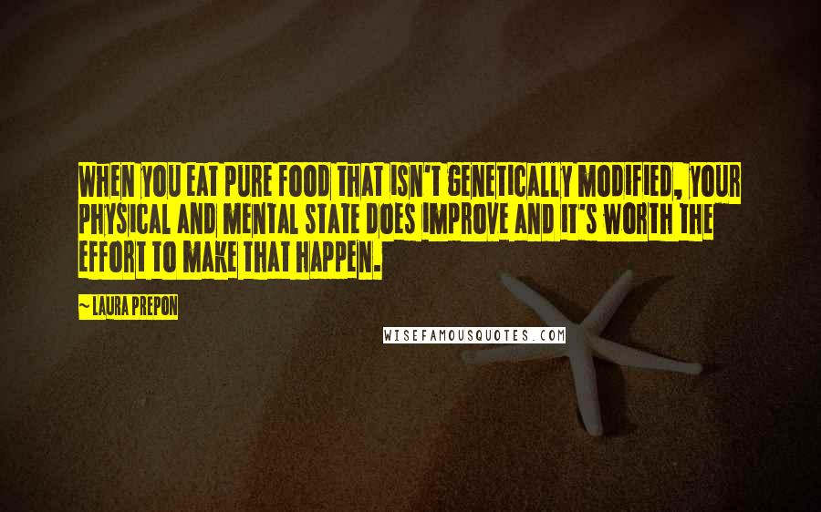 Laura Prepon Quotes: When you eat pure food that isn't genetically modified, your physical and mental state does improve and it's worth the effort to make that happen.