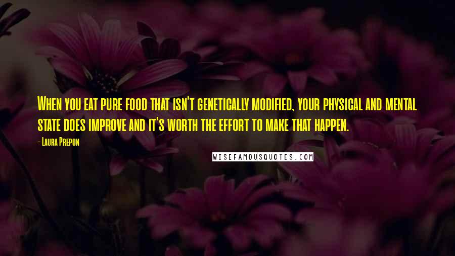 Laura Prepon Quotes: When you eat pure food that isn't genetically modified, your physical and mental state does improve and it's worth the effort to make that happen.