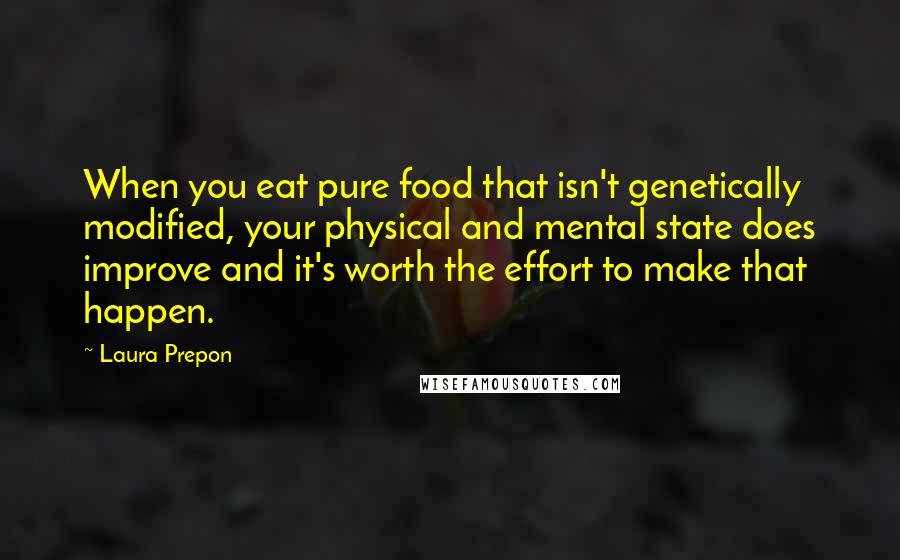 Laura Prepon Quotes: When you eat pure food that isn't genetically modified, your physical and mental state does improve and it's worth the effort to make that happen.