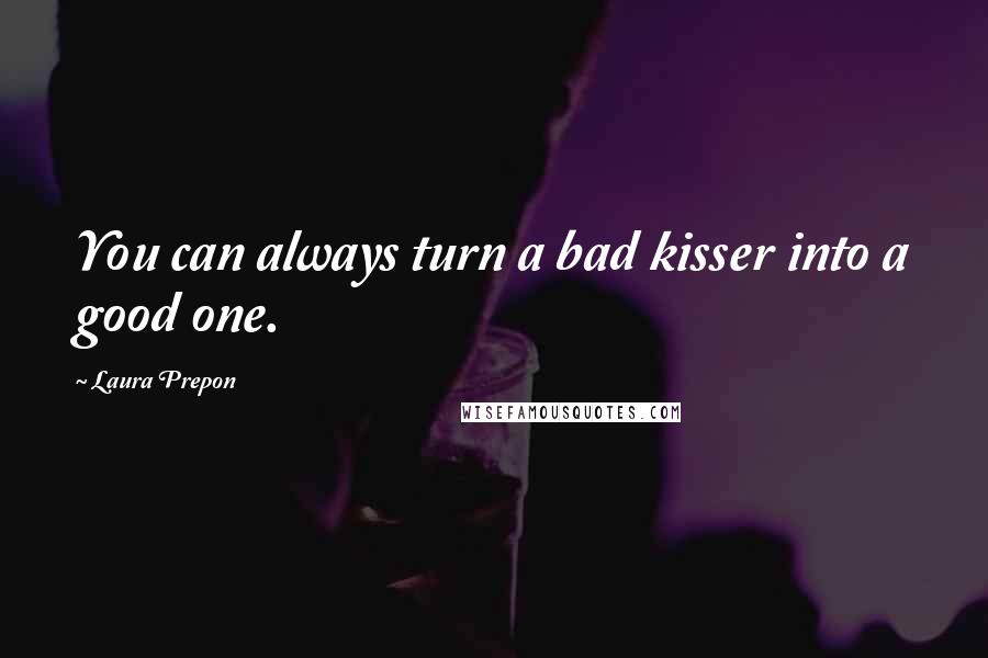 Laura Prepon Quotes: You can always turn a bad kisser into a good one.