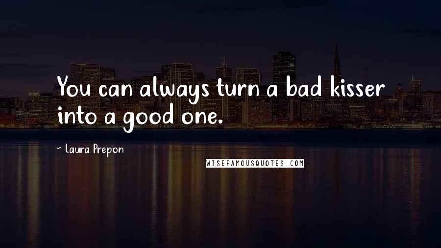 Laura Prepon Quotes: You can always turn a bad kisser into a good one.