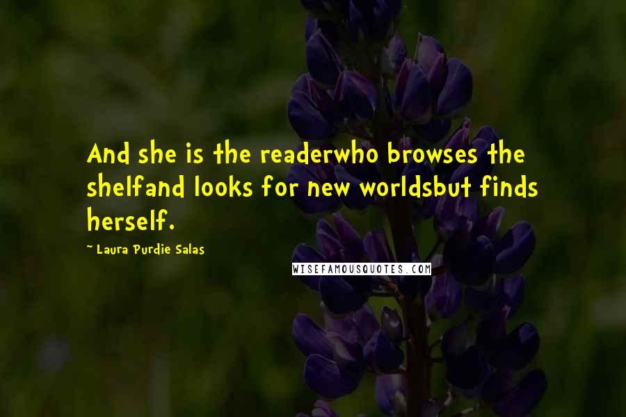 Laura Purdie Salas Quotes: And she is the readerwho browses the shelfand looks for new worldsbut finds herself.