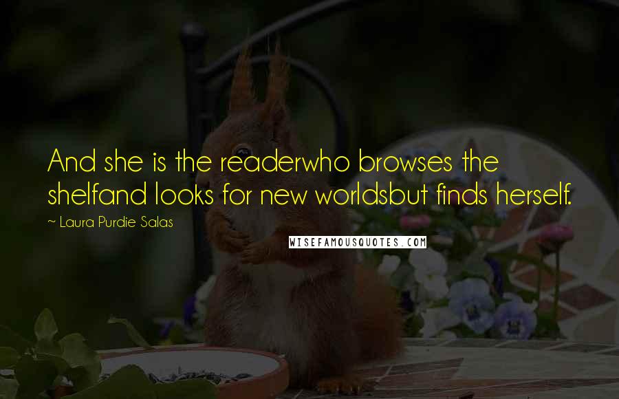 Laura Purdie Salas Quotes: And she is the readerwho browses the shelfand looks for new worldsbut finds herself.