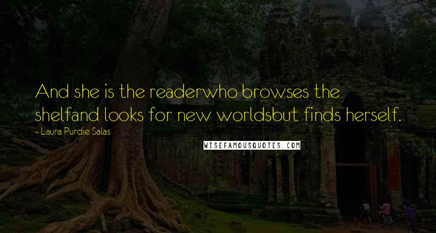 Laura Purdie Salas Quotes: And she is the readerwho browses the shelfand looks for new worldsbut finds herself.