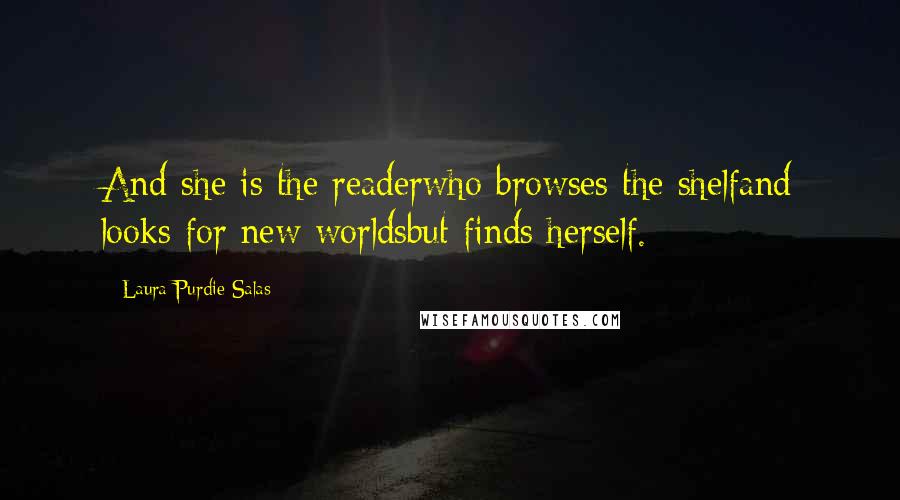 Laura Purdie Salas Quotes: And she is the readerwho browses the shelfand looks for new worldsbut finds herself.