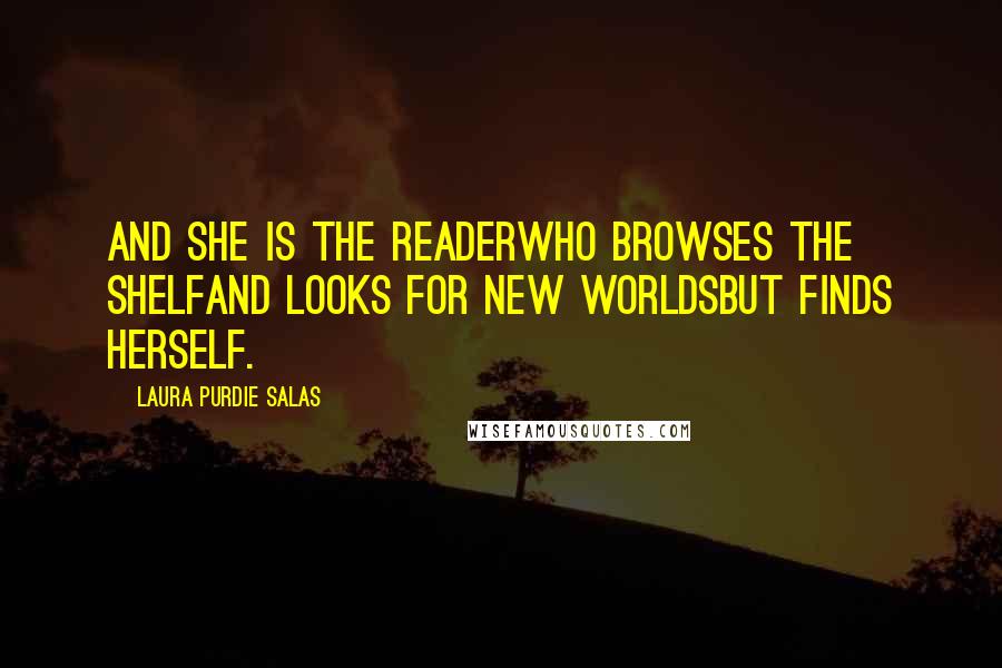 Laura Purdie Salas Quotes: And she is the readerwho browses the shelfand looks for new worldsbut finds herself.