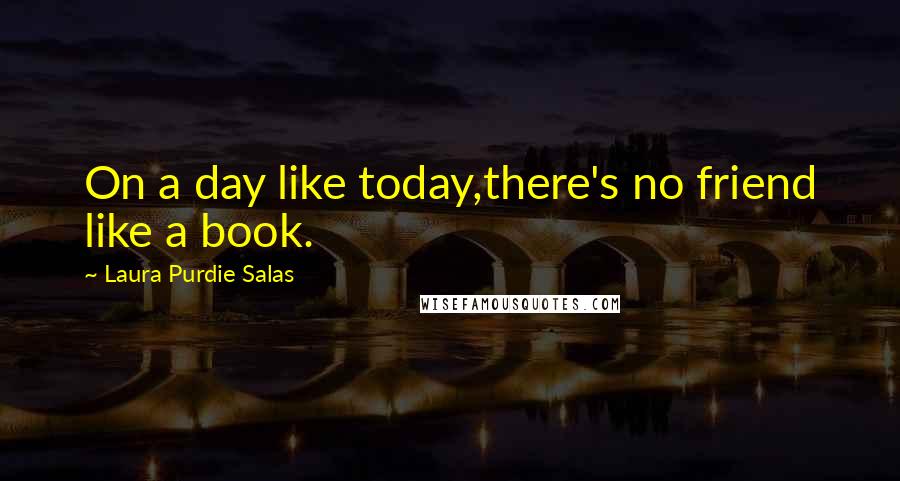 Laura Purdie Salas Quotes: On a day like today,there's no friend like a book.