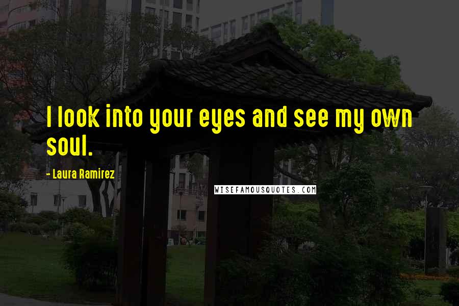 Laura Ramirez Quotes: I look into your eyes and see my own soul.