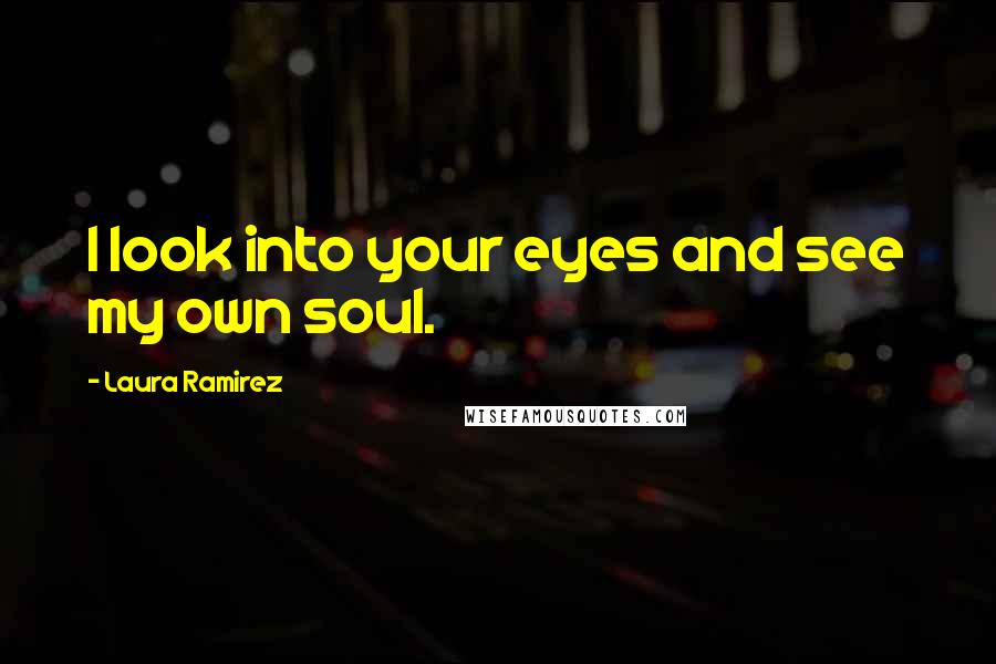 Laura Ramirez Quotes: I look into your eyes and see my own soul.