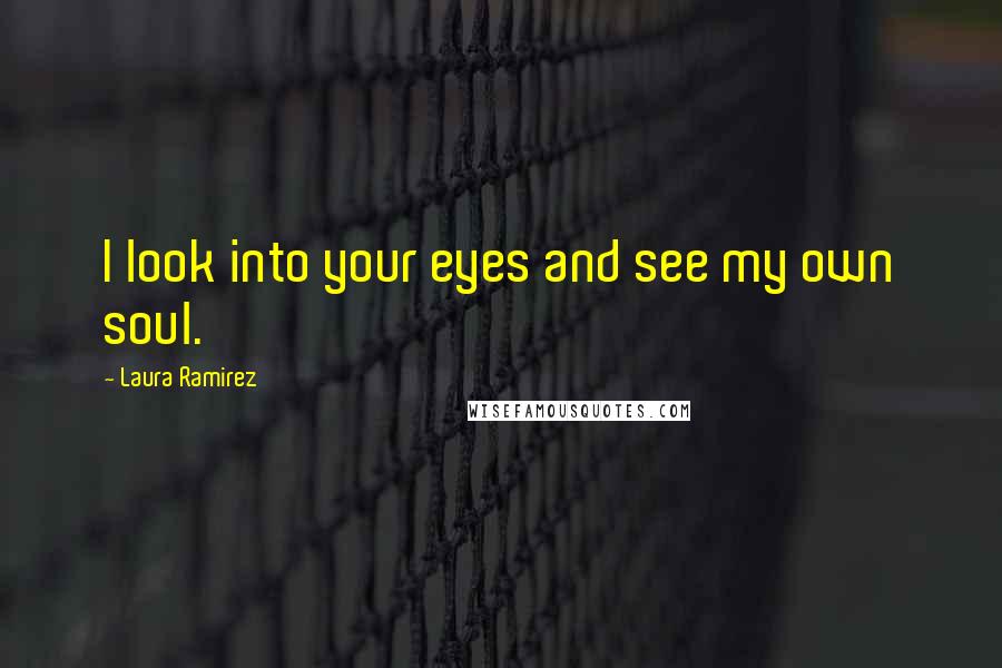 Laura Ramirez Quotes: I look into your eyes and see my own soul.