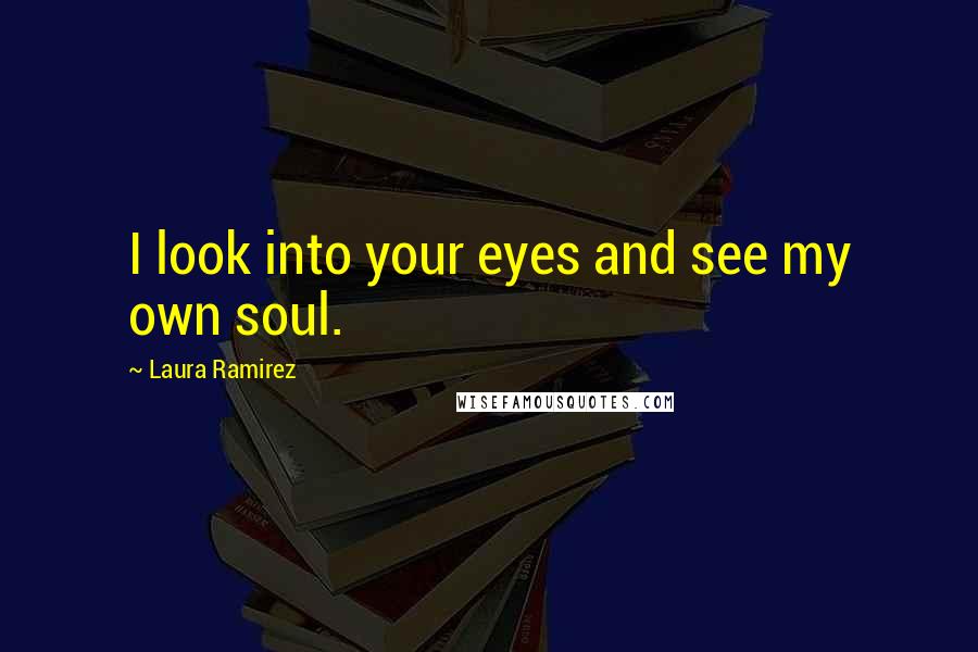 Laura Ramirez Quotes: I look into your eyes and see my own soul.