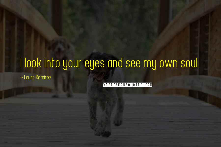 Laura Ramirez Quotes: I look into your eyes and see my own soul.