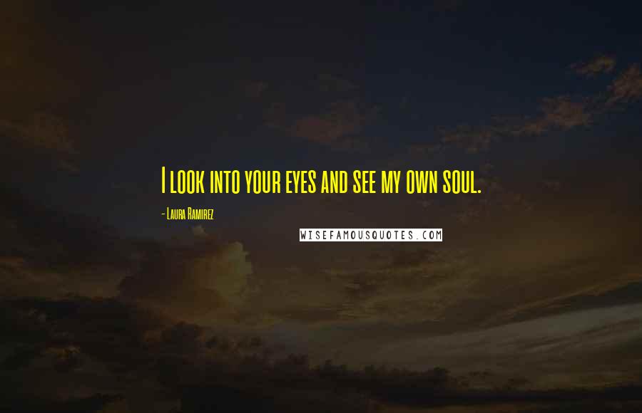 Laura Ramirez Quotes: I look into your eyes and see my own soul.