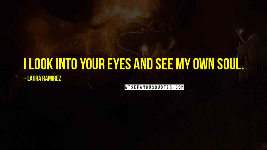 Laura Ramirez Quotes: I look into your eyes and see my own soul.