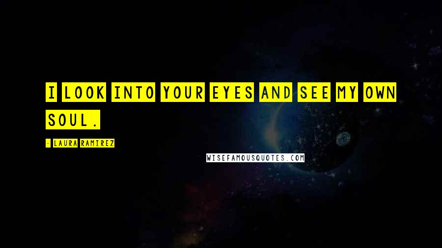 Laura Ramirez Quotes: I look into your eyes and see my own soul.