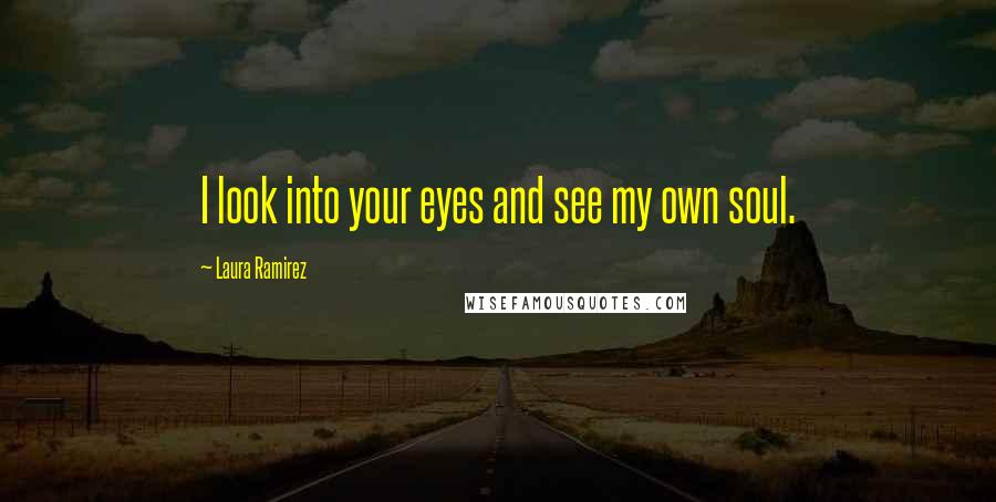 Laura Ramirez Quotes: I look into your eyes and see my own soul.