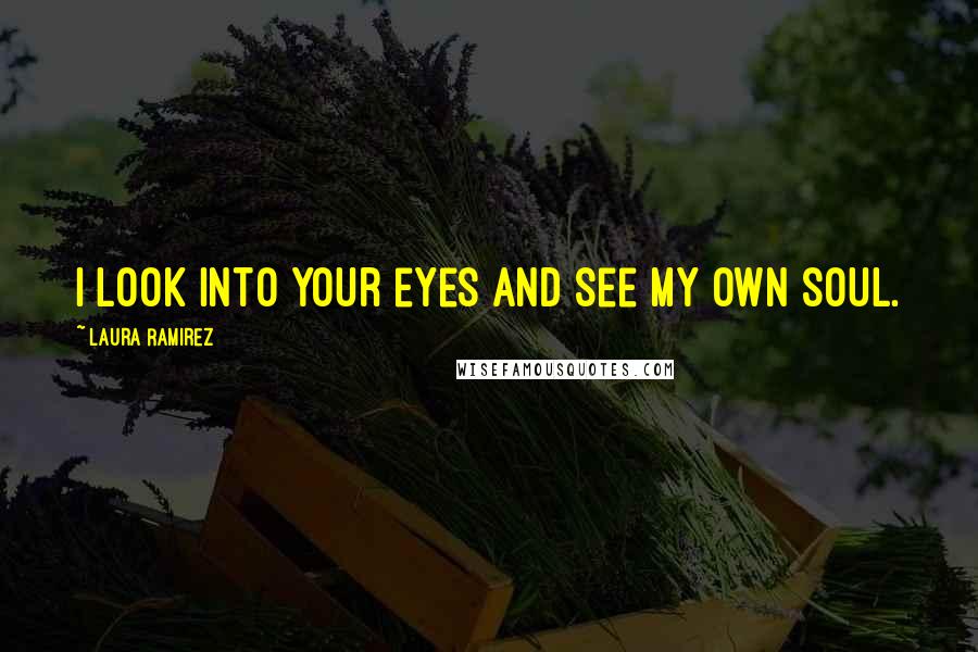 Laura Ramirez Quotes: I look into your eyes and see my own soul.