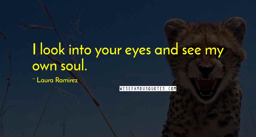 Laura Ramirez Quotes: I look into your eyes and see my own soul.