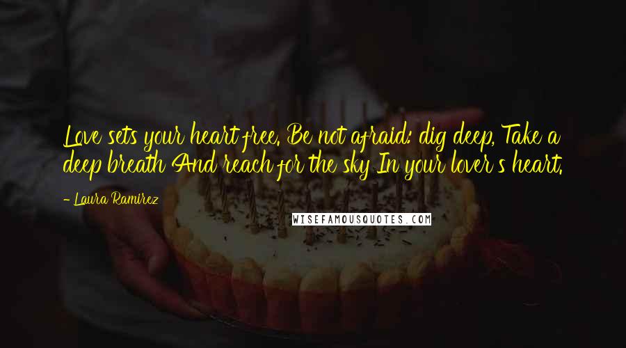 Laura Ramirez Quotes: Love sets your heart free. Be not afraid: dig deep, Take a deep breath And reach for the sky In your lover's heart.