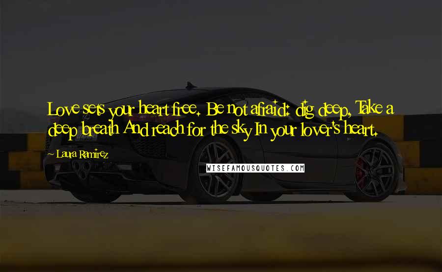 Laura Ramirez Quotes: Love sets your heart free. Be not afraid: dig deep, Take a deep breath And reach for the sky In your lover's heart.