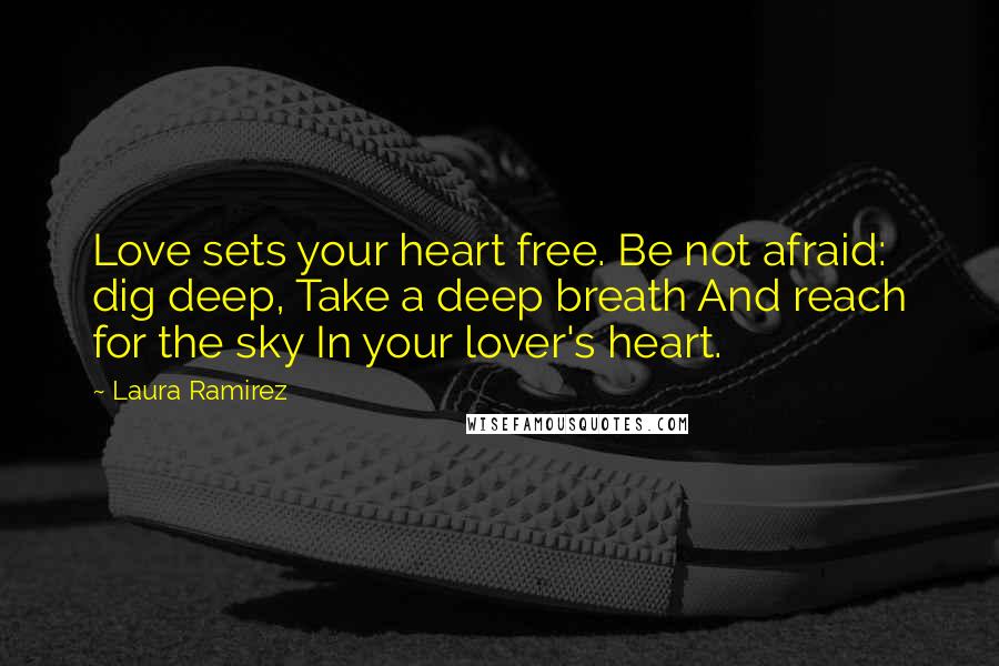 Laura Ramirez Quotes: Love sets your heart free. Be not afraid: dig deep, Take a deep breath And reach for the sky In your lover's heart.