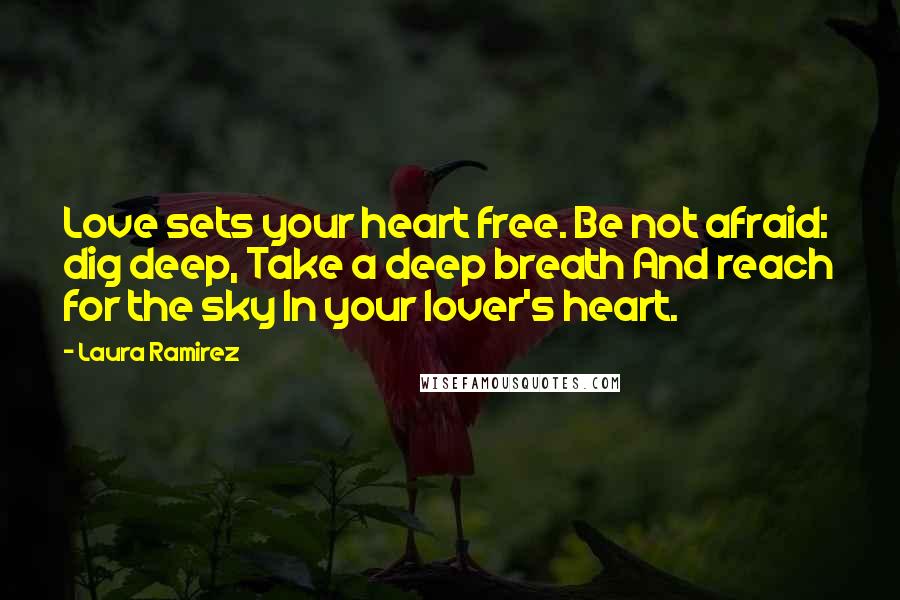 Laura Ramirez Quotes: Love sets your heart free. Be not afraid: dig deep, Take a deep breath And reach for the sky In your lover's heart.