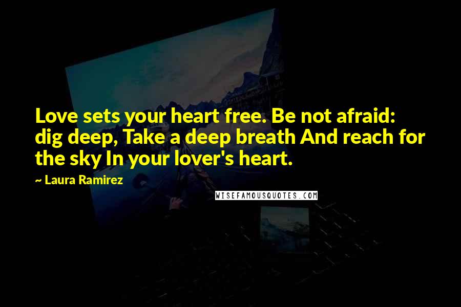 Laura Ramirez Quotes: Love sets your heart free. Be not afraid: dig deep, Take a deep breath And reach for the sky In your lover's heart.