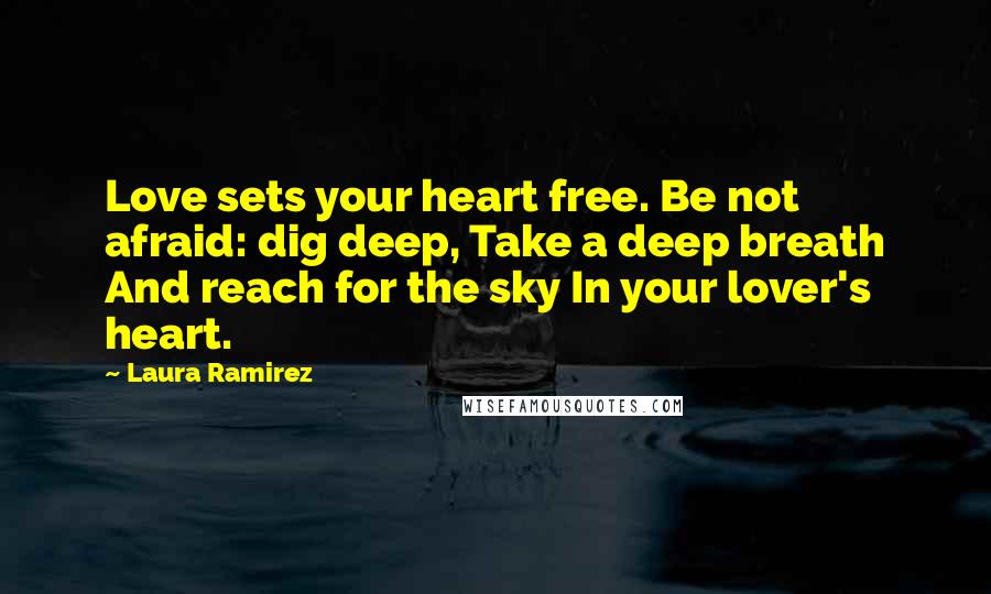 Laura Ramirez Quotes: Love sets your heart free. Be not afraid: dig deep, Take a deep breath And reach for the sky In your lover's heart.