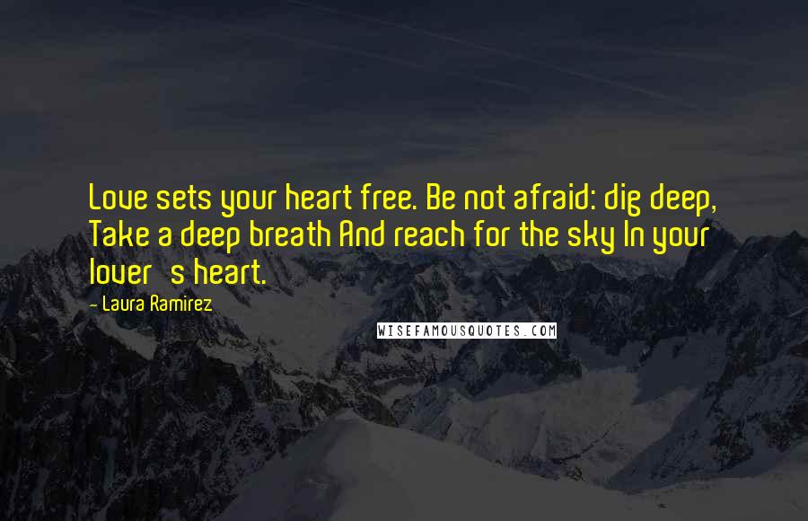 Laura Ramirez Quotes: Love sets your heart free. Be not afraid: dig deep, Take a deep breath And reach for the sky In your lover's heart.