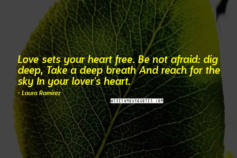 Laura Ramirez Quotes: Love sets your heart free. Be not afraid: dig deep, Take a deep breath And reach for the sky In your lover's heart.