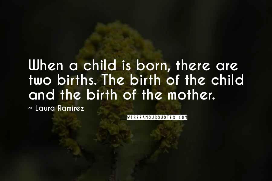 Laura Ramirez Quotes: When a child is born, there are two births. The birth of the child and the birth of the mother.