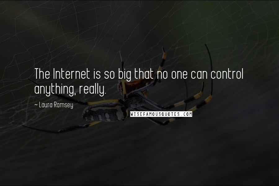 Laura Ramsey Quotes: The Internet is so big that no one can control anything, really.