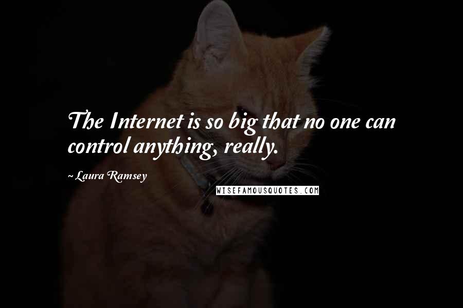 Laura Ramsey Quotes: The Internet is so big that no one can control anything, really.