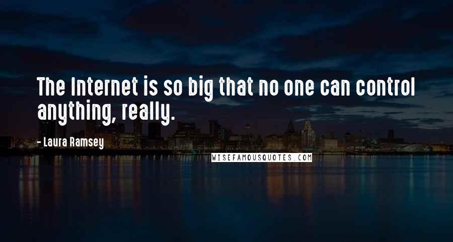 Laura Ramsey Quotes: The Internet is so big that no one can control anything, really.