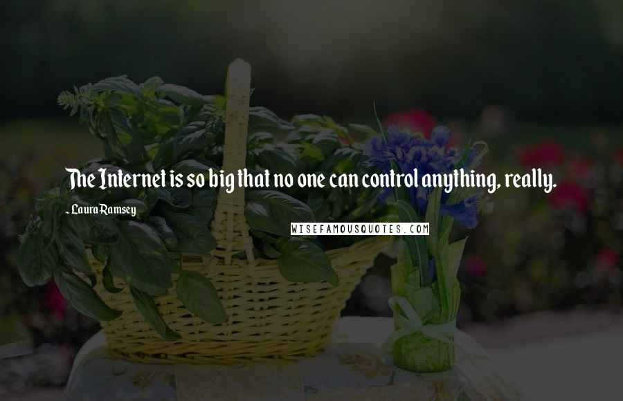 Laura Ramsey Quotes: The Internet is so big that no one can control anything, really.