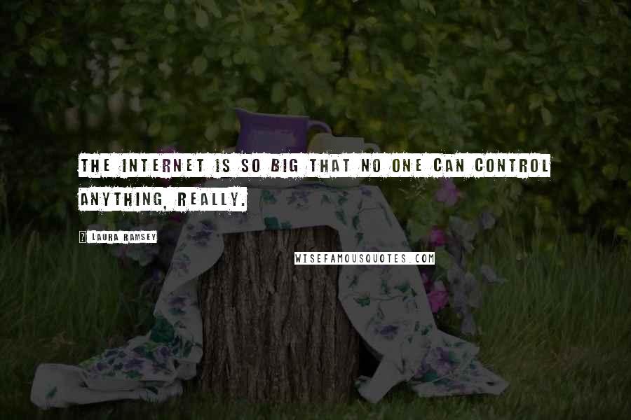 Laura Ramsey Quotes: The Internet is so big that no one can control anything, really.