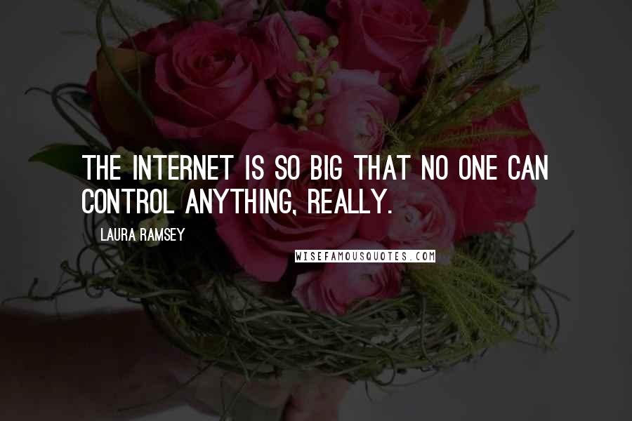 Laura Ramsey Quotes: The Internet is so big that no one can control anything, really.