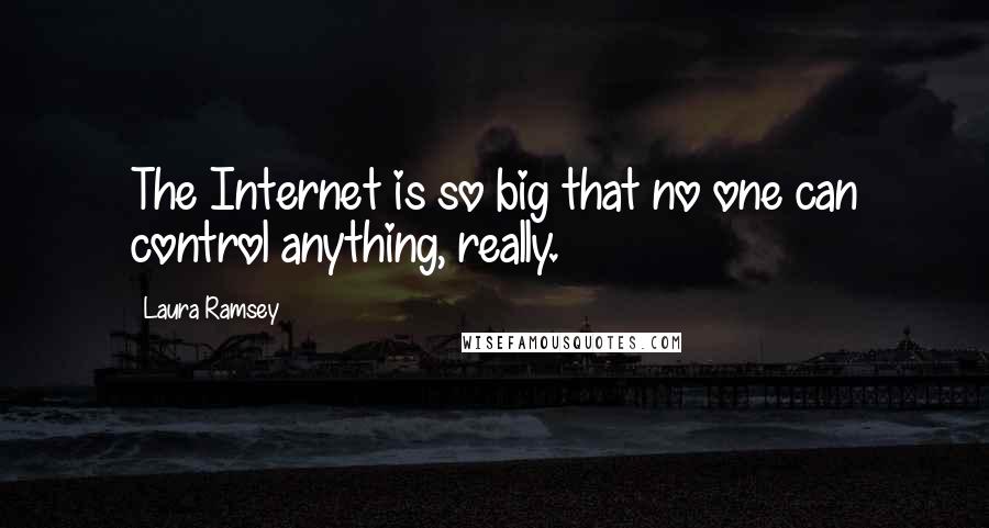 Laura Ramsey Quotes: The Internet is so big that no one can control anything, really.