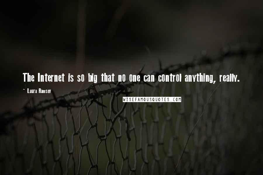 Laura Ramsey Quotes: The Internet is so big that no one can control anything, really.