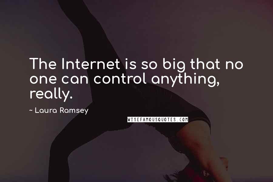 Laura Ramsey Quotes: The Internet is so big that no one can control anything, really.