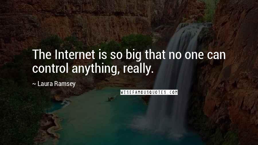 Laura Ramsey Quotes: The Internet is so big that no one can control anything, really.