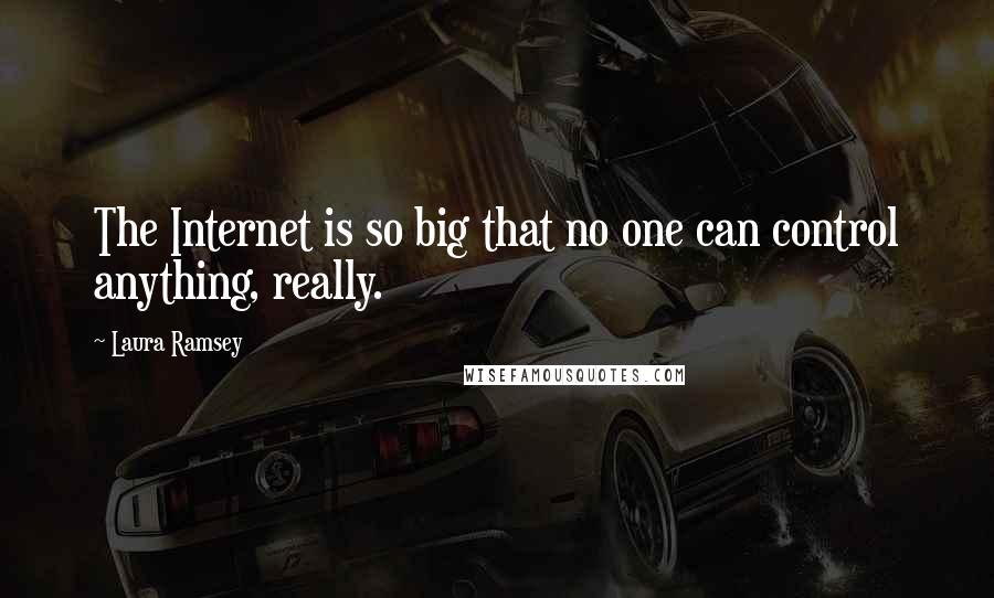 Laura Ramsey Quotes: The Internet is so big that no one can control anything, really.