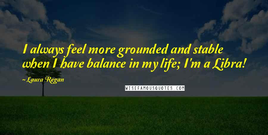 Laura Regan Quotes: I always feel more grounded and stable when I have balance in my life; I'm a Libra!