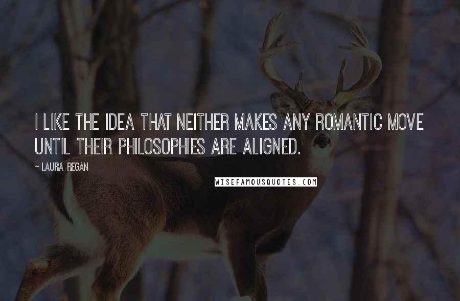 Laura Regan Quotes: I like the idea that neither makes any romantic move until their philosophies are aligned.