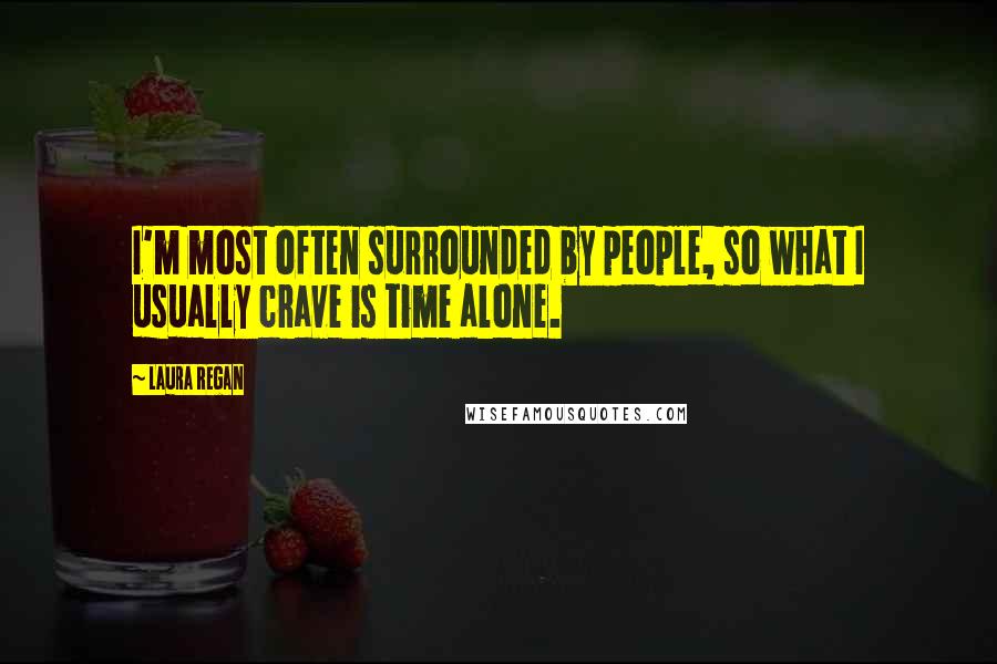 Laura Regan Quotes: I'm most often surrounded by people, so what I usually crave is time alone.