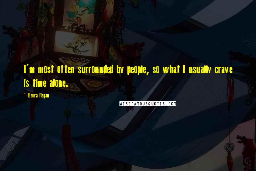 Laura Regan Quotes: I'm most often surrounded by people, so what I usually crave is time alone.